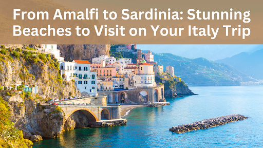From Amalfi to Sardinia: Stunning Beaches to Visit on Your Italy Trip